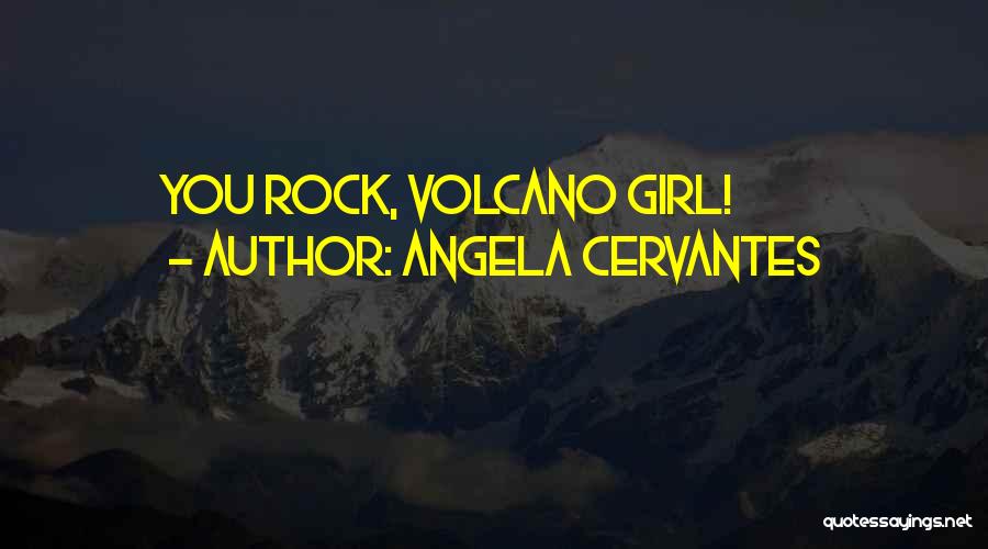 Angela Cervantes Quotes: You Rock, Volcano Girl!