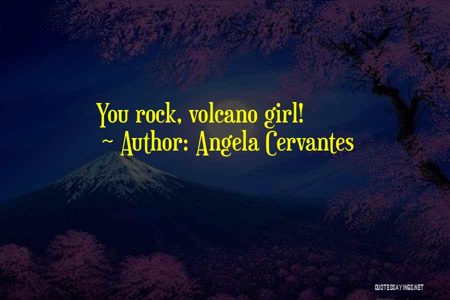 Angela Cervantes Quotes: You Rock, Volcano Girl!