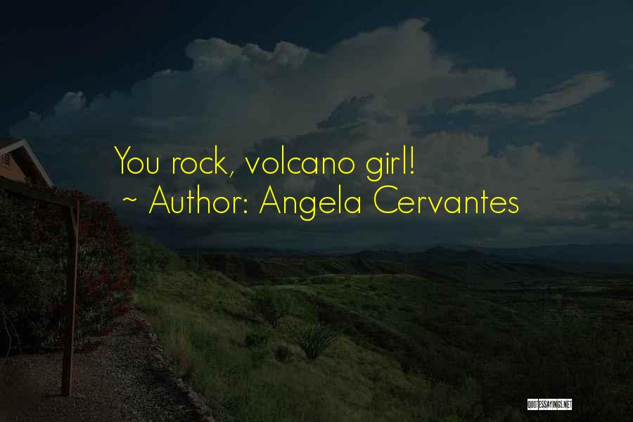 Angela Cervantes Quotes: You Rock, Volcano Girl!