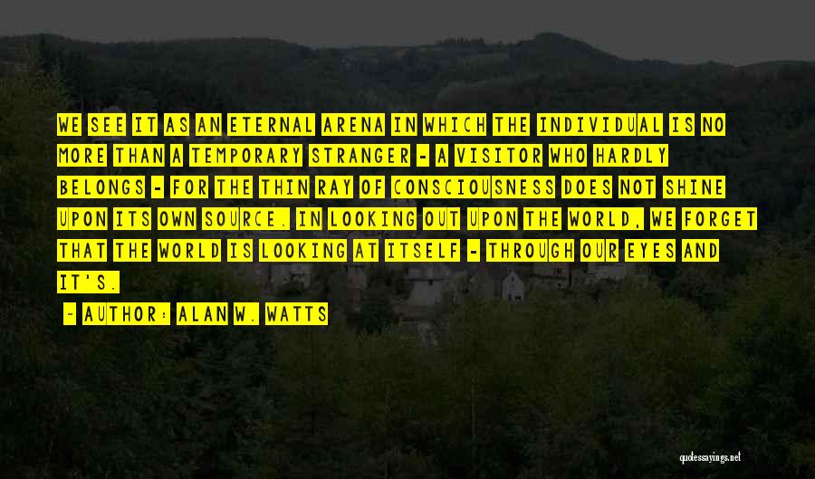 Alan W. Watts Quotes: We See It As An Eternal Arena In Which The Individual Is No More Than A Temporary Stranger - A