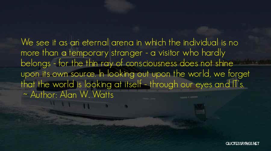 Alan W. Watts Quotes: We See It As An Eternal Arena In Which The Individual Is No More Than A Temporary Stranger - A