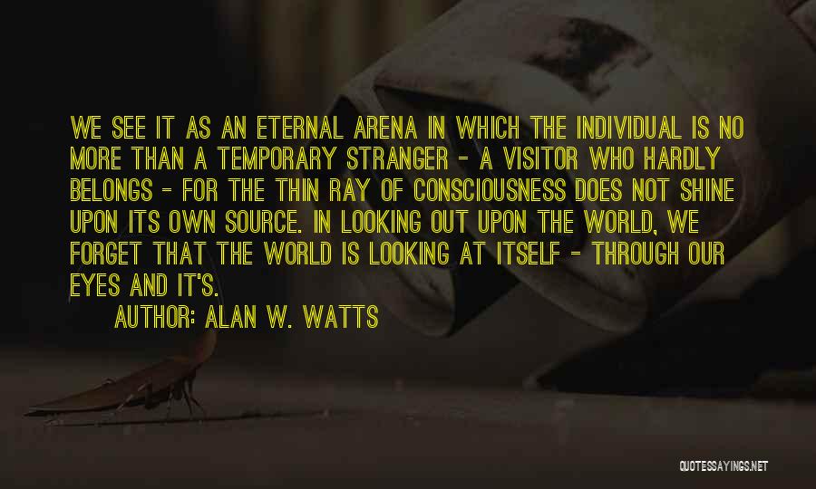 Alan W. Watts Quotes: We See It As An Eternal Arena In Which The Individual Is No More Than A Temporary Stranger - A