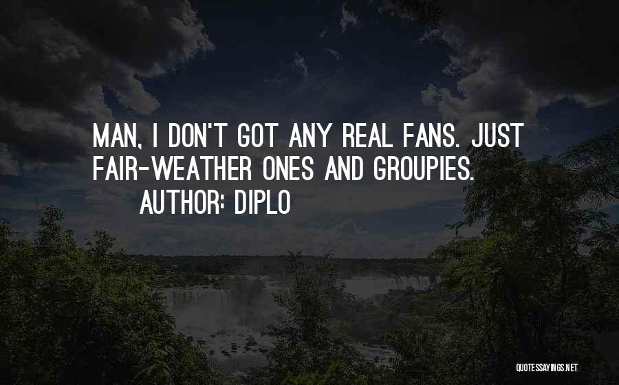 Diplo Quotes: Man, I Don't Got Any Real Fans. Just Fair-weather Ones And Groupies.