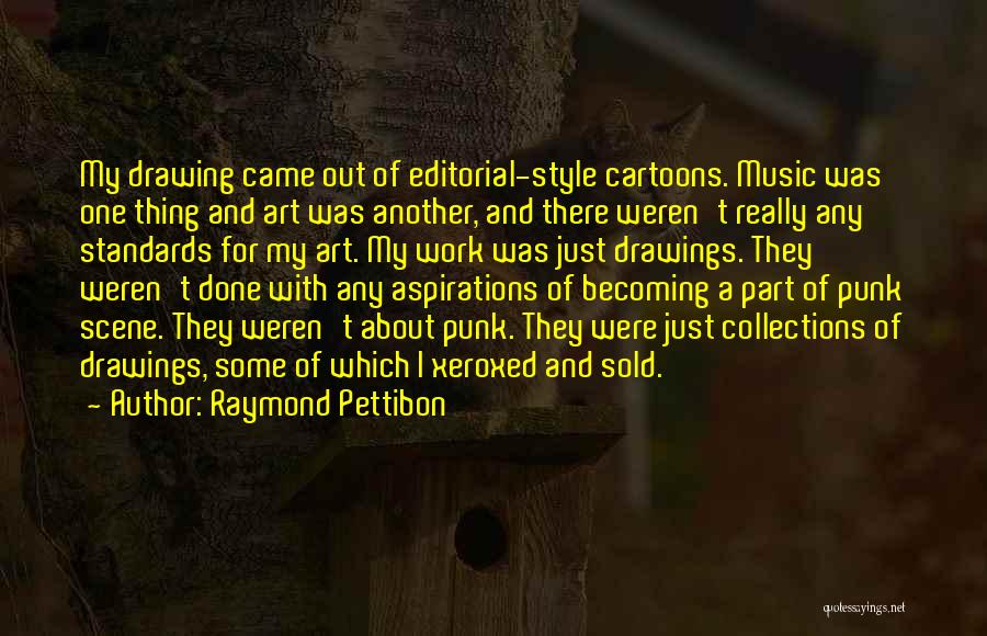 Raymond Pettibon Quotes: My Drawing Came Out Of Editorial-style Cartoons. Music Was One Thing And Art Was Another, And There Weren't Really Any