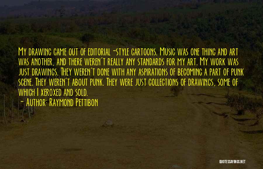 Raymond Pettibon Quotes: My Drawing Came Out Of Editorial-style Cartoons. Music Was One Thing And Art Was Another, And There Weren't Really Any