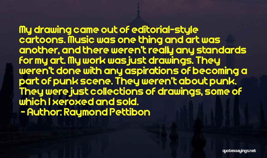 Raymond Pettibon Quotes: My Drawing Came Out Of Editorial-style Cartoons. Music Was One Thing And Art Was Another, And There Weren't Really Any