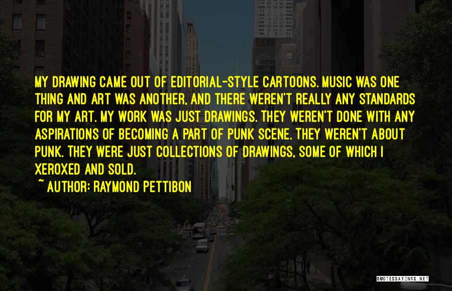 Raymond Pettibon Quotes: My Drawing Came Out Of Editorial-style Cartoons. Music Was One Thing And Art Was Another, And There Weren't Really Any