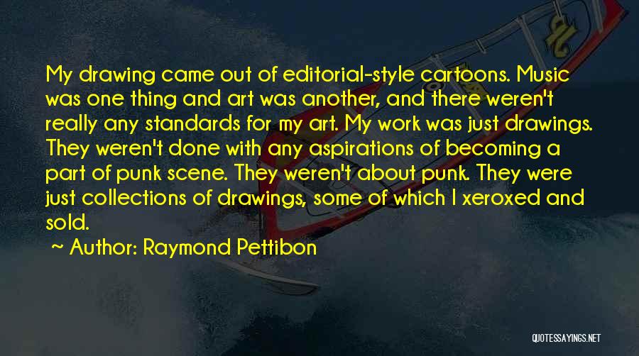 Raymond Pettibon Quotes: My Drawing Came Out Of Editorial-style Cartoons. Music Was One Thing And Art Was Another, And There Weren't Really Any