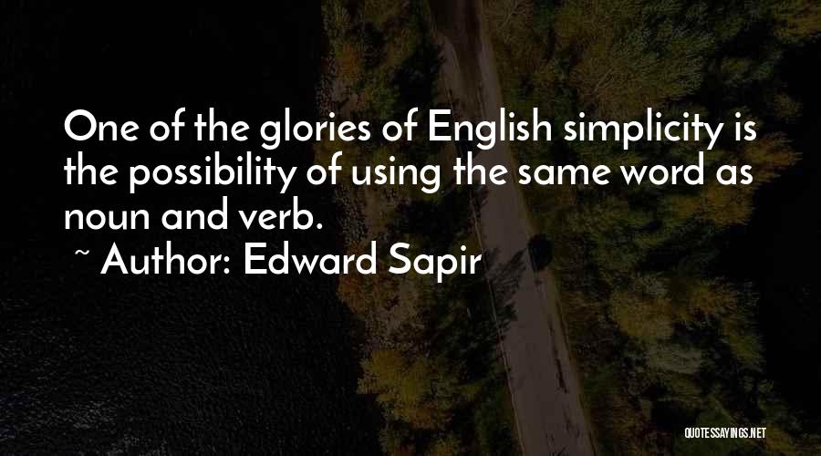 Edward Sapir Quotes: One Of The Glories Of English Simplicity Is The Possibility Of Using The Same Word As Noun And Verb.