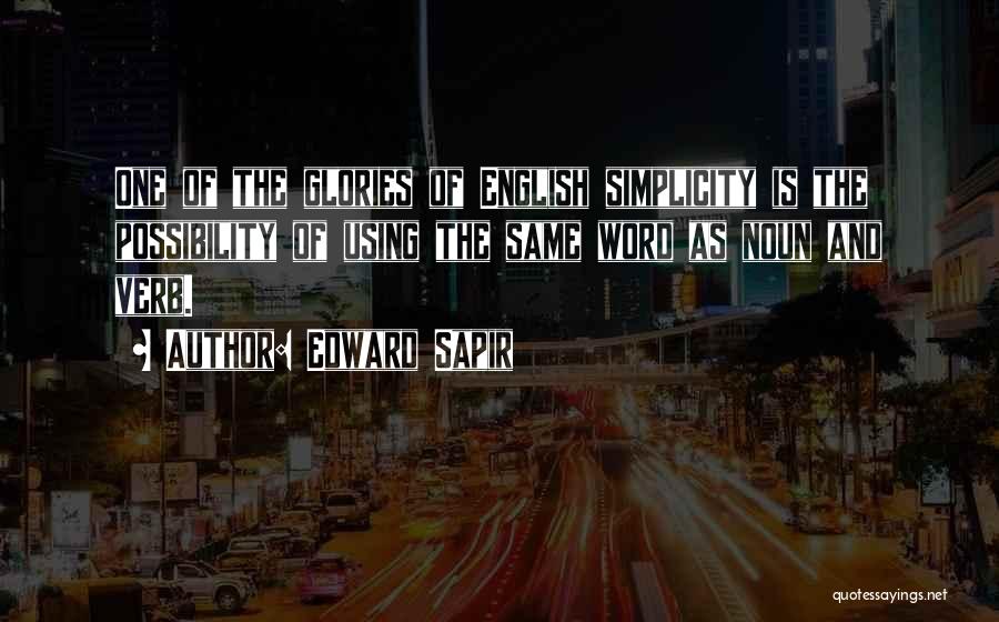 Edward Sapir Quotes: One Of The Glories Of English Simplicity Is The Possibility Of Using The Same Word As Noun And Verb.