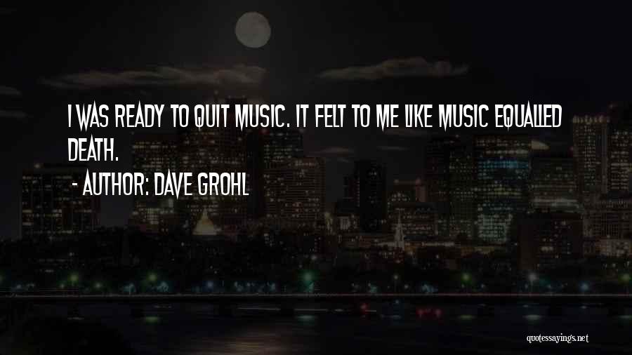 Dave Grohl Quotes: I Was Ready To Quit Music. It Felt To Me Like Music Equalled Death.