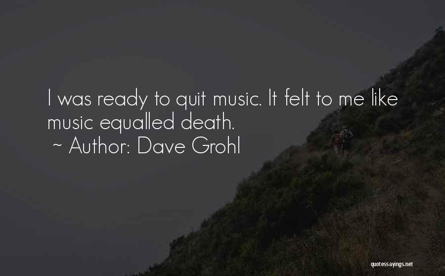 Dave Grohl Quotes: I Was Ready To Quit Music. It Felt To Me Like Music Equalled Death.