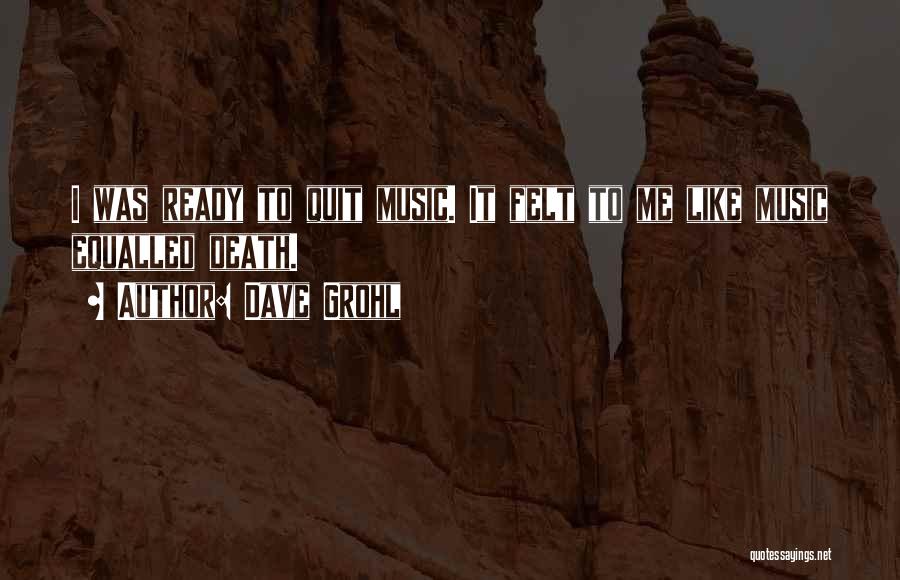 Dave Grohl Quotes: I Was Ready To Quit Music. It Felt To Me Like Music Equalled Death.