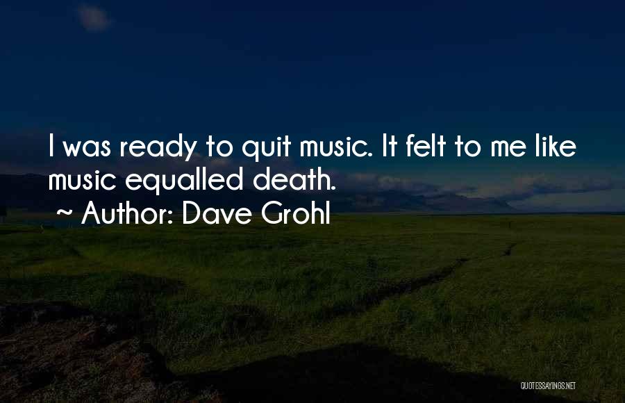 Dave Grohl Quotes: I Was Ready To Quit Music. It Felt To Me Like Music Equalled Death.