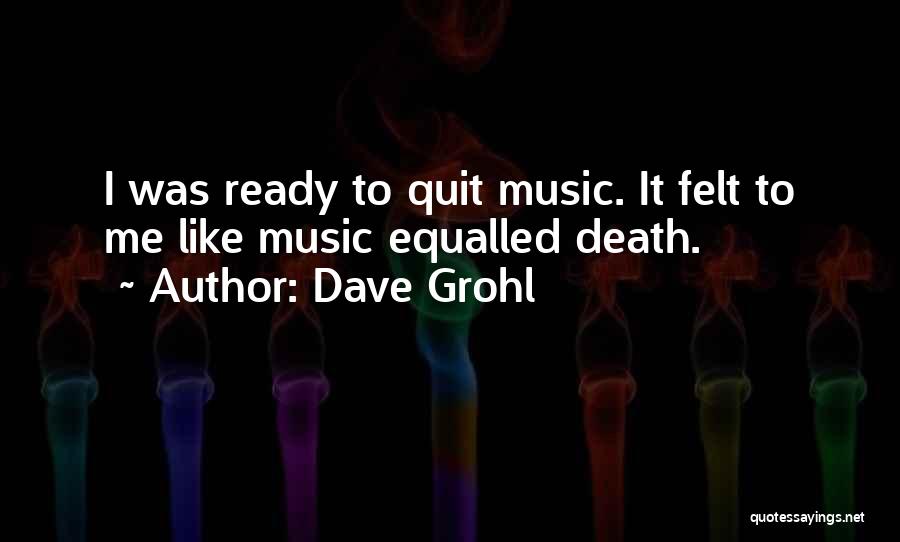 Dave Grohl Quotes: I Was Ready To Quit Music. It Felt To Me Like Music Equalled Death.