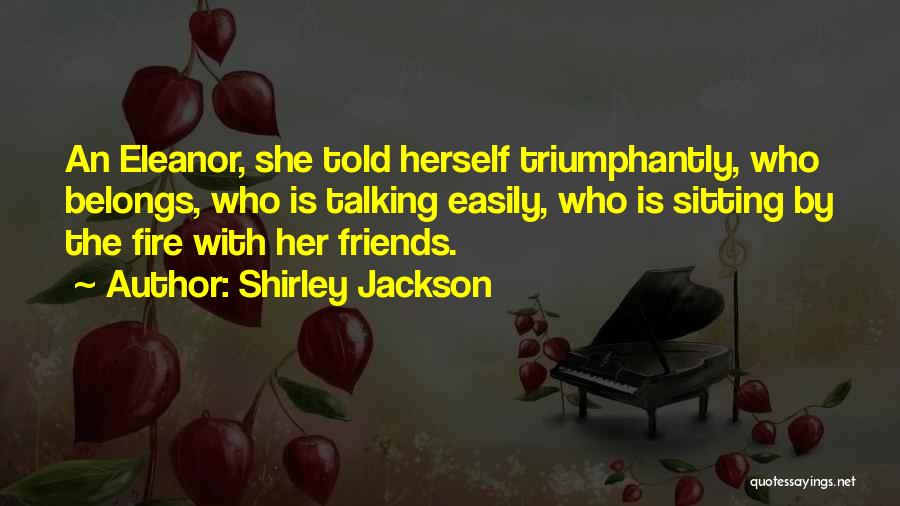 Shirley Jackson Quotes: An Eleanor, She Told Herself Triumphantly, Who Belongs, Who Is Talking Easily, Who Is Sitting By The Fire With Her