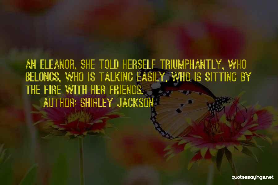 Shirley Jackson Quotes: An Eleanor, She Told Herself Triumphantly, Who Belongs, Who Is Talking Easily, Who Is Sitting By The Fire With Her