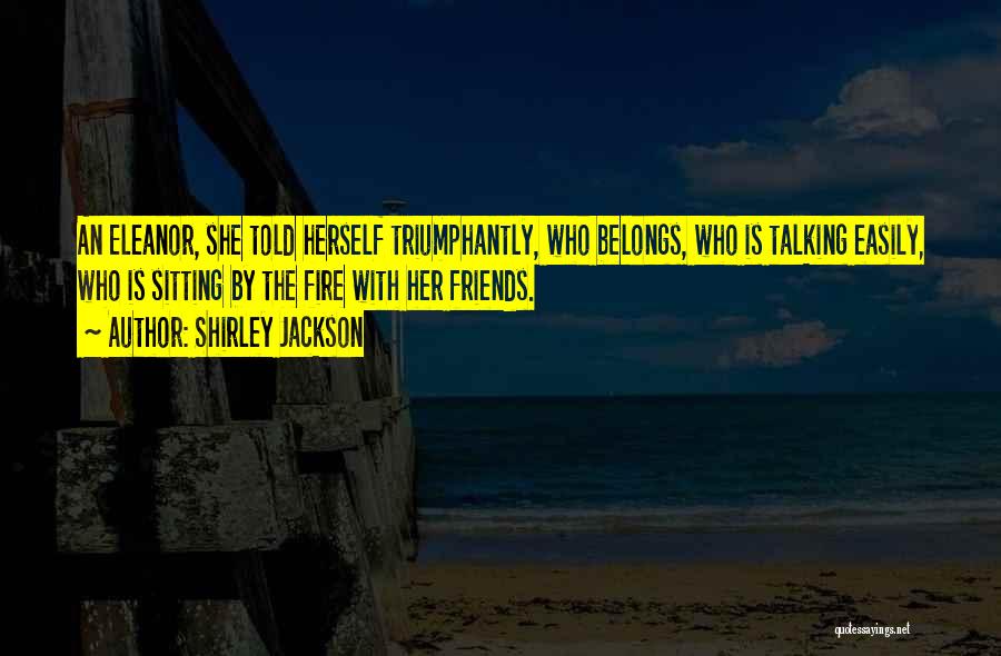 Shirley Jackson Quotes: An Eleanor, She Told Herself Triumphantly, Who Belongs, Who Is Talking Easily, Who Is Sitting By The Fire With Her