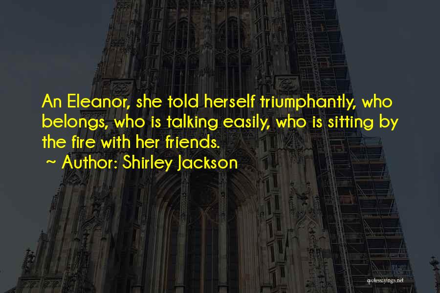 Shirley Jackson Quotes: An Eleanor, She Told Herself Triumphantly, Who Belongs, Who Is Talking Easily, Who Is Sitting By The Fire With Her