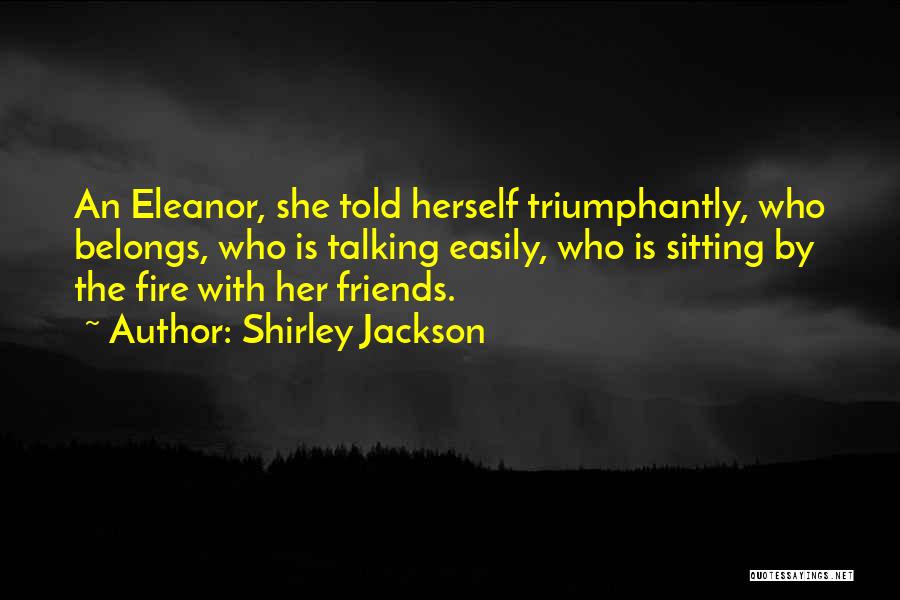 Shirley Jackson Quotes: An Eleanor, She Told Herself Triumphantly, Who Belongs, Who Is Talking Easily, Who Is Sitting By The Fire With Her