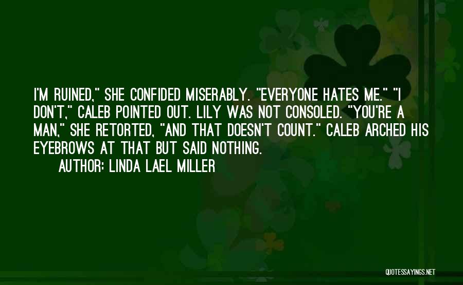 Linda Lael Miller Quotes: I'm Ruined, She Confided Miserably. Everyone Hates Me. I Don't, Caleb Pointed Out. Lily Was Not Consoled. You're A Man,