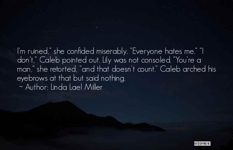 Linda Lael Miller Quotes: I'm Ruined, She Confided Miserably. Everyone Hates Me. I Don't, Caleb Pointed Out. Lily Was Not Consoled. You're A Man,