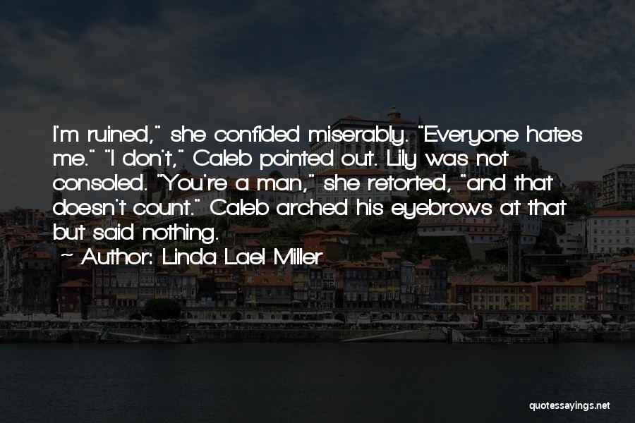 Linda Lael Miller Quotes: I'm Ruined, She Confided Miserably. Everyone Hates Me. I Don't, Caleb Pointed Out. Lily Was Not Consoled. You're A Man,