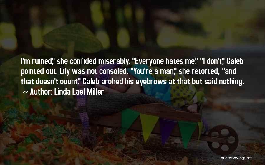 Linda Lael Miller Quotes: I'm Ruined, She Confided Miserably. Everyone Hates Me. I Don't, Caleb Pointed Out. Lily Was Not Consoled. You're A Man,