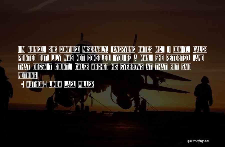 Linda Lael Miller Quotes: I'm Ruined, She Confided Miserably. Everyone Hates Me. I Don't, Caleb Pointed Out. Lily Was Not Consoled. You're A Man,