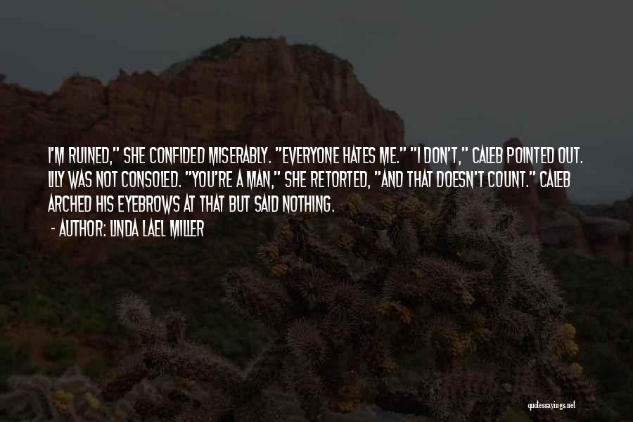 Linda Lael Miller Quotes: I'm Ruined, She Confided Miserably. Everyone Hates Me. I Don't, Caleb Pointed Out. Lily Was Not Consoled. You're A Man,