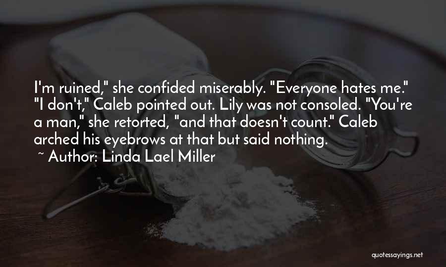 Linda Lael Miller Quotes: I'm Ruined, She Confided Miserably. Everyone Hates Me. I Don't, Caleb Pointed Out. Lily Was Not Consoled. You're A Man,