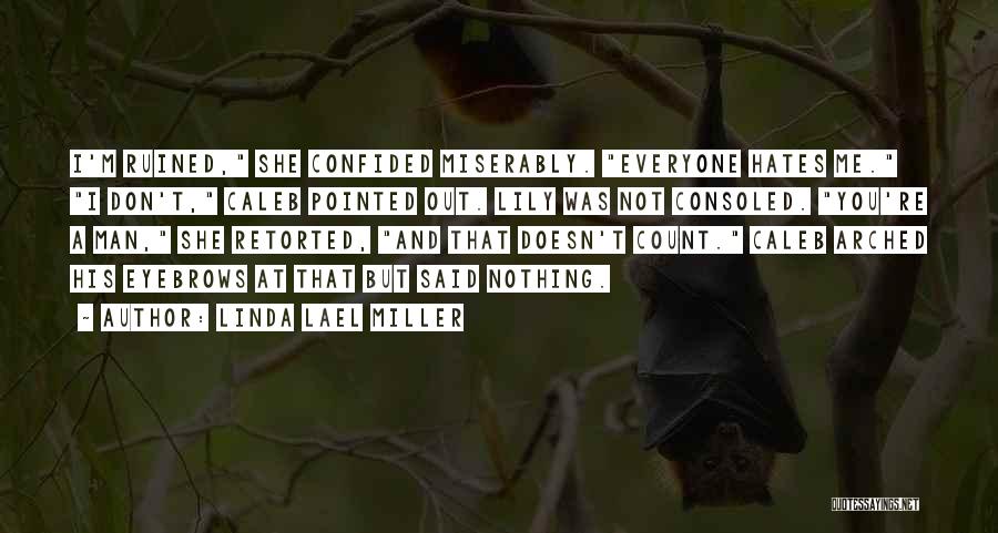 Linda Lael Miller Quotes: I'm Ruined, She Confided Miserably. Everyone Hates Me. I Don't, Caleb Pointed Out. Lily Was Not Consoled. You're A Man,