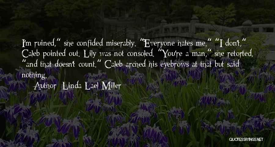 Linda Lael Miller Quotes: I'm Ruined, She Confided Miserably. Everyone Hates Me. I Don't, Caleb Pointed Out. Lily Was Not Consoled. You're A Man,