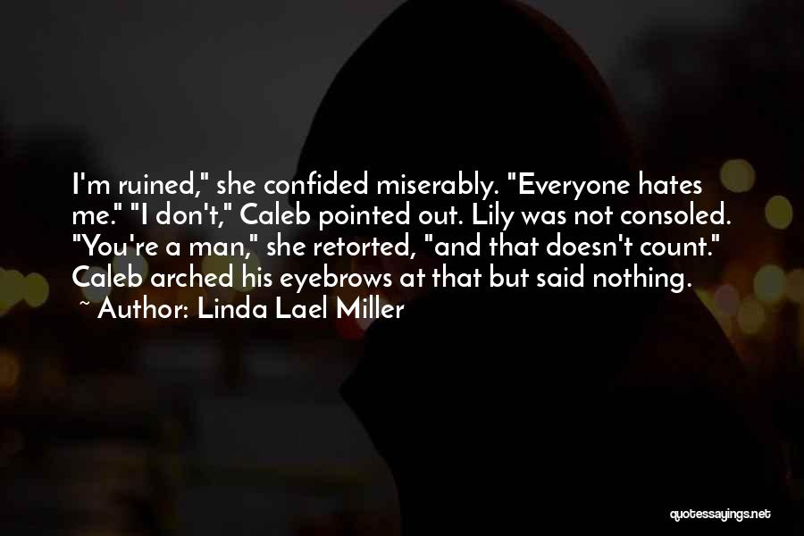 Linda Lael Miller Quotes: I'm Ruined, She Confided Miserably. Everyone Hates Me. I Don't, Caleb Pointed Out. Lily Was Not Consoled. You're A Man,