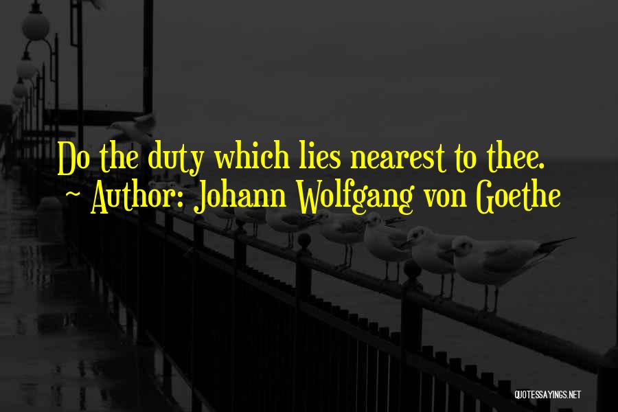 Johann Wolfgang Von Goethe Quotes: Do The Duty Which Lies Nearest To Thee.