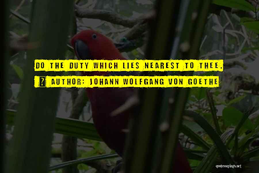 Johann Wolfgang Von Goethe Quotes: Do The Duty Which Lies Nearest To Thee.