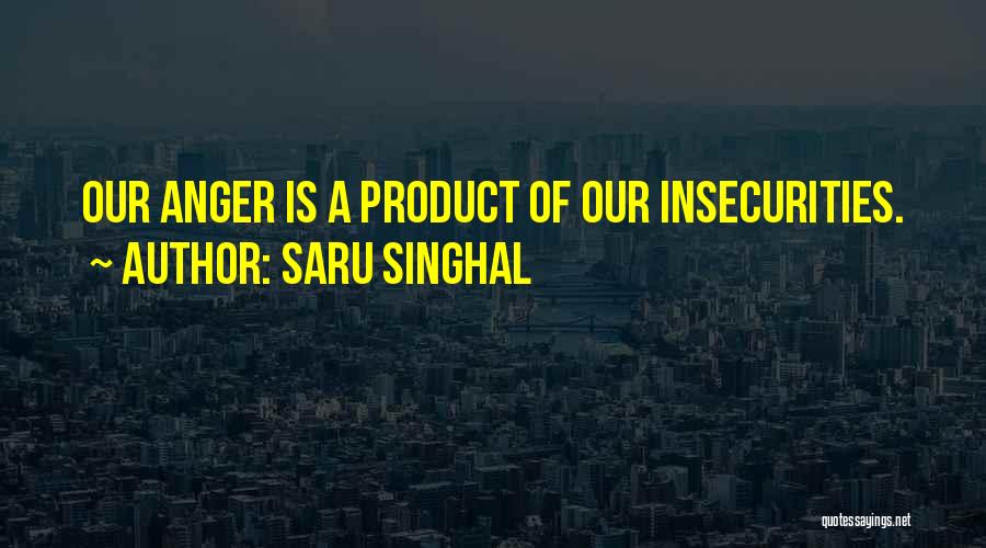 Saru Singhal Quotes: Our Anger Is A Product Of Our Insecurities.