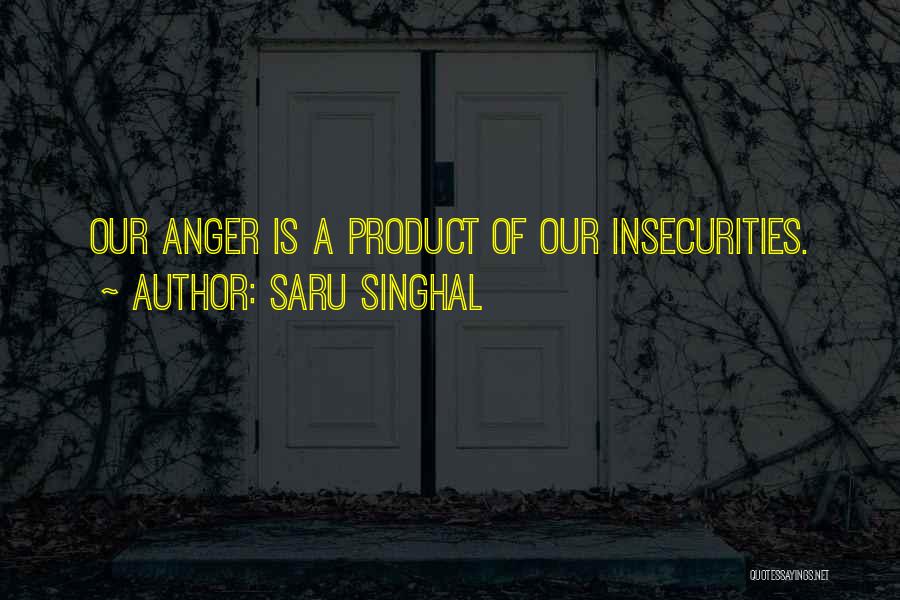 Saru Singhal Quotes: Our Anger Is A Product Of Our Insecurities.