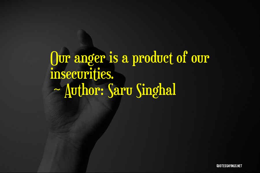 Saru Singhal Quotes: Our Anger Is A Product Of Our Insecurities.