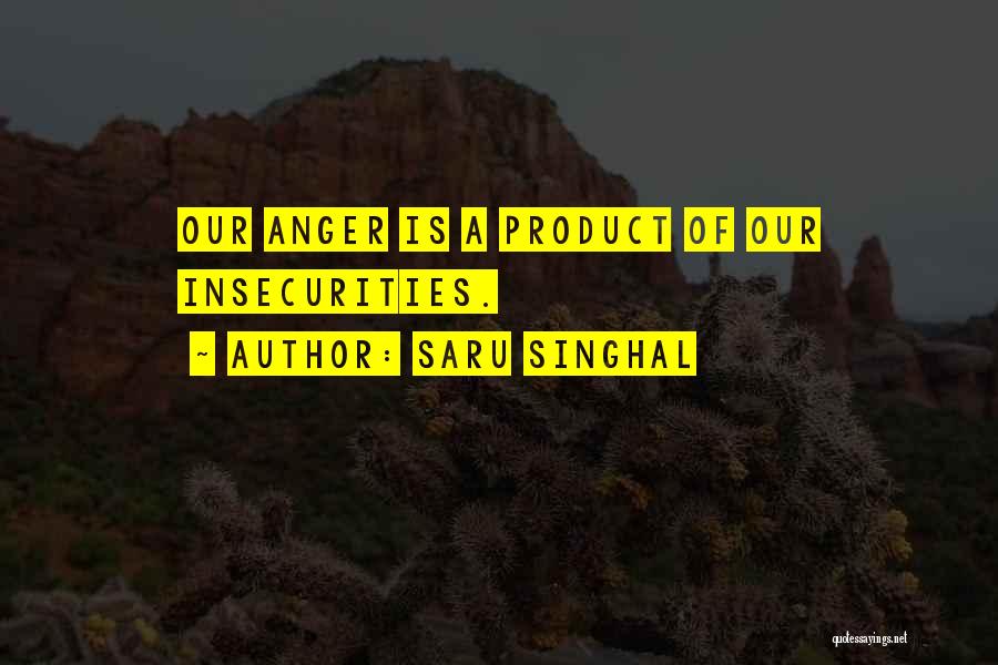 Saru Singhal Quotes: Our Anger Is A Product Of Our Insecurities.