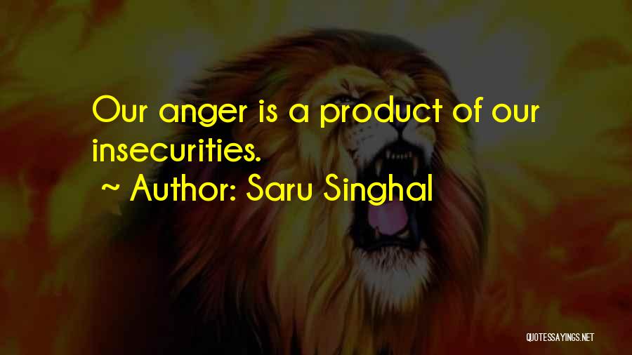 Saru Singhal Quotes: Our Anger Is A Product Of Our Insecurities.