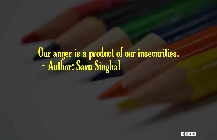 Saru Singhal Quotes: Our Anger Is A Product Of Our Insecurities.