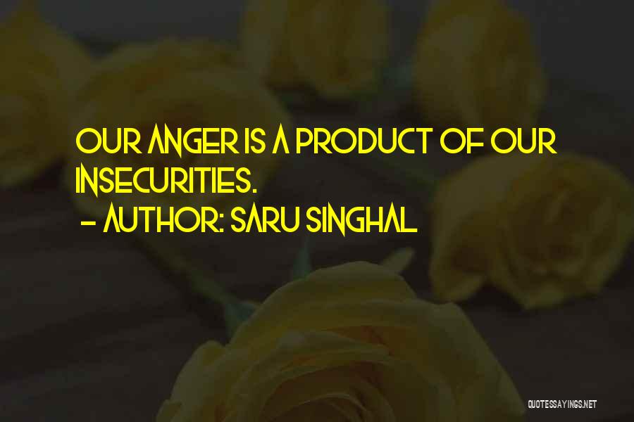 Saru Singhal Quotes: Our Anger Is A Product Of Our Insecurities.
