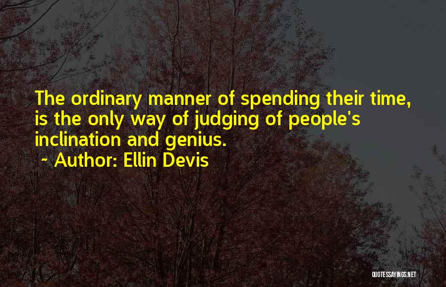 Ellin Devis Quotes: The Ordinary Manner Of Spending Their Time, Is The Only Way Of Judging Of People's Inclination And Genius.