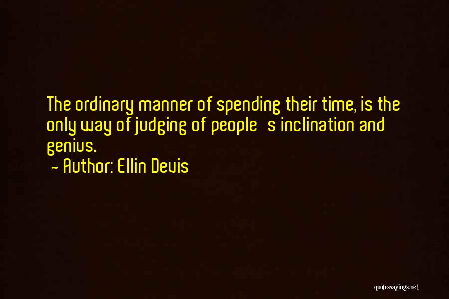 Ellin Devis Quotes: The Ordinary Manner Of Spending Their Time, Is The Only Way Of Judging Of People's Inclination And Genius.