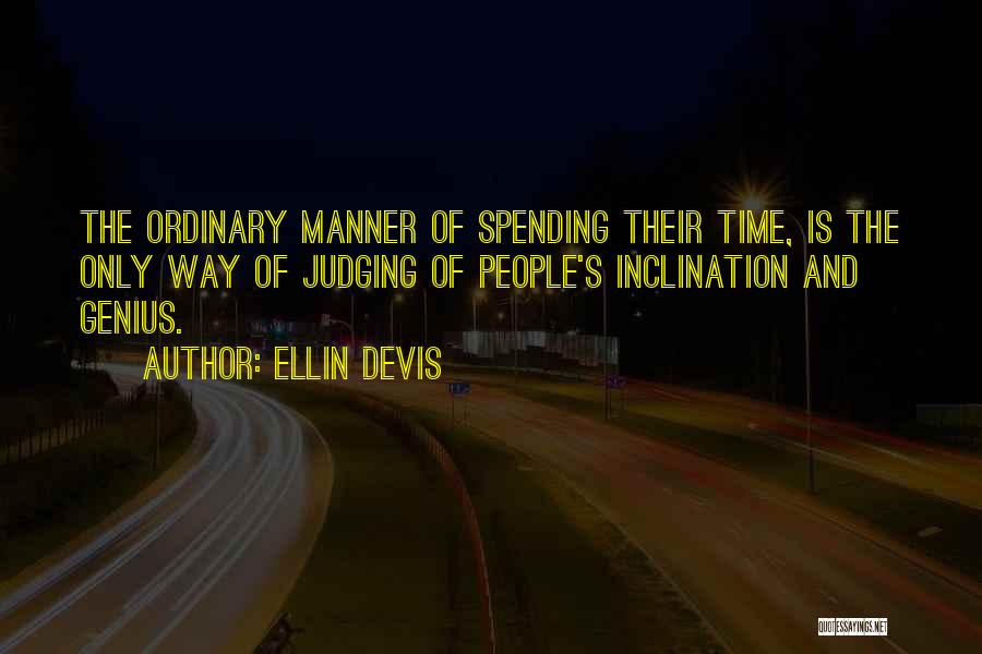 Ellin Devis Quotes: The Ordinary Manner Of Spending Their Time, Is The Only Way Of Judging Of People's Inclination And Genius.