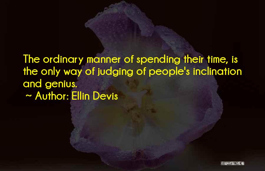 Ellin Devis Quotes: The Ordinary Manner Of Spending Their Time, Is The Only Way Of Judging Of People's Inclination And Genius.