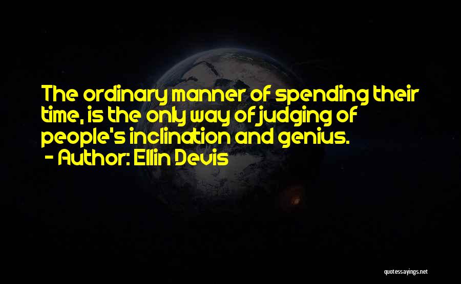 Ellin Devis Quotes: The Ordinary Manner Of Spending Their Time, Is The Only Way Of Judging Of People's Inclination And Genius.