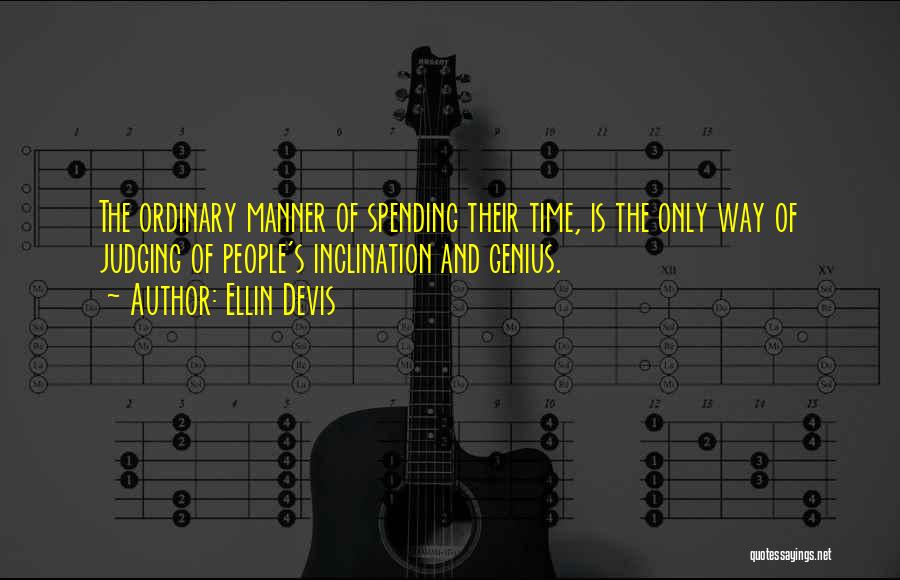 Ellin Devis Quotes: The Ordinary Manner Of Spending Their Time, Is The Only Way Of Judging Of People's Inclination And Genius.