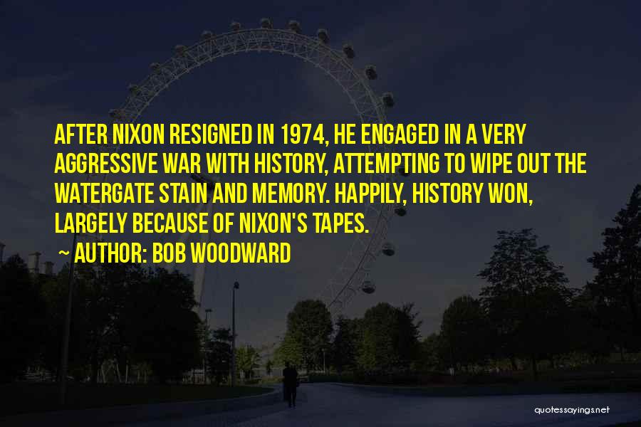 Bob Woodward Quotes: After Nixon Resigned In 1974, He Engaged In A Very Aggressive War With History, Attempting To Wipe Out The Watergate